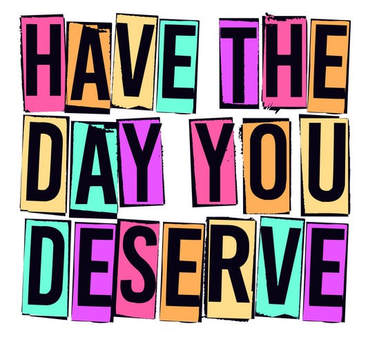 Have the Day You Deserve Graphic Tee