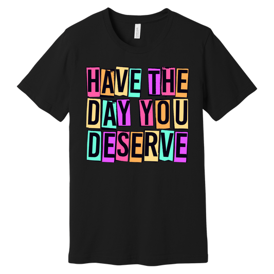 Have the Day You Deserve Graphic Tee